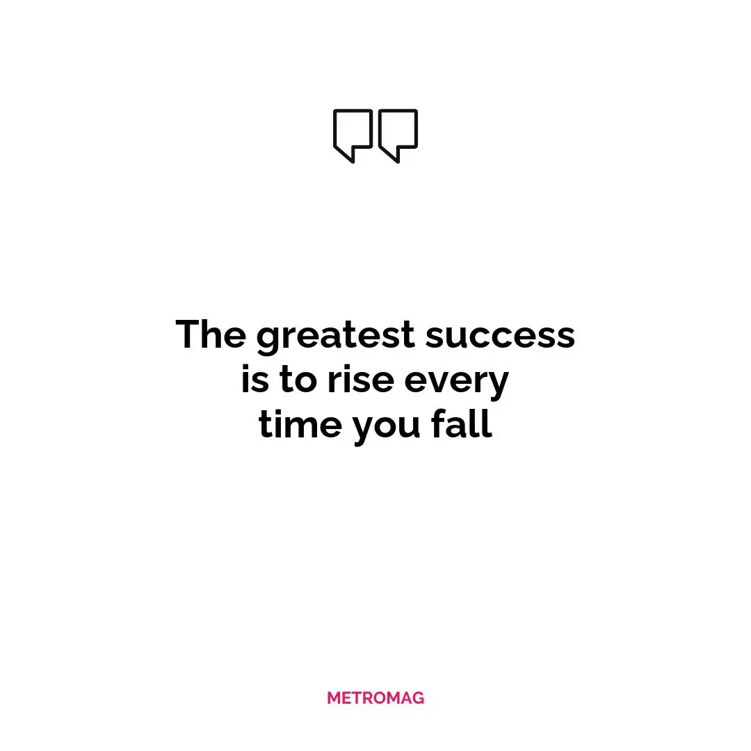 The greatest success is to rise every time you fall