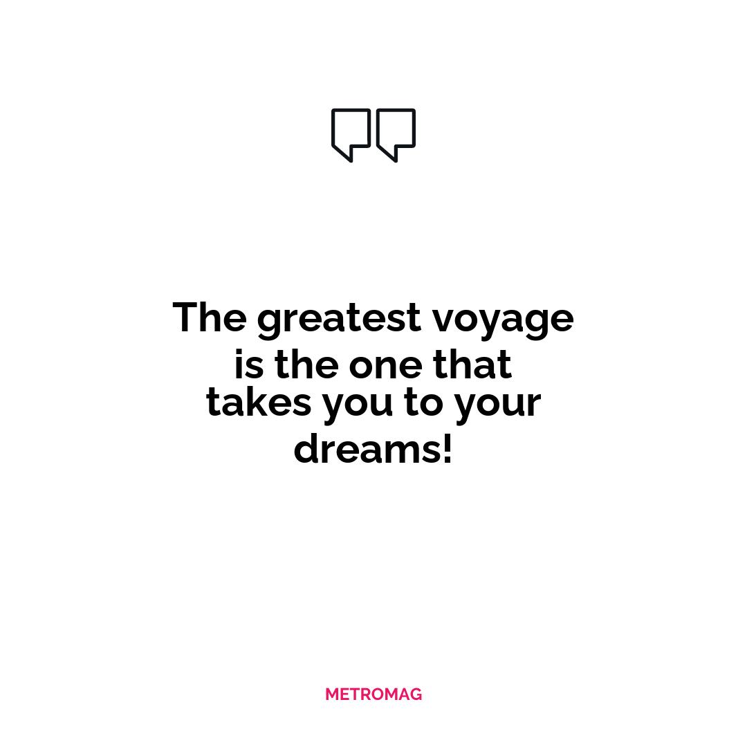 The greatest voyage is the one that takes you to your dreams!