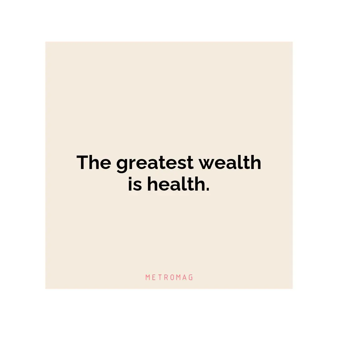 The greatest wealth is health.
