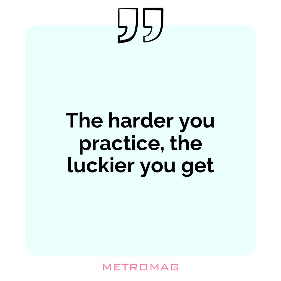 The harder you practice, the luckier you get