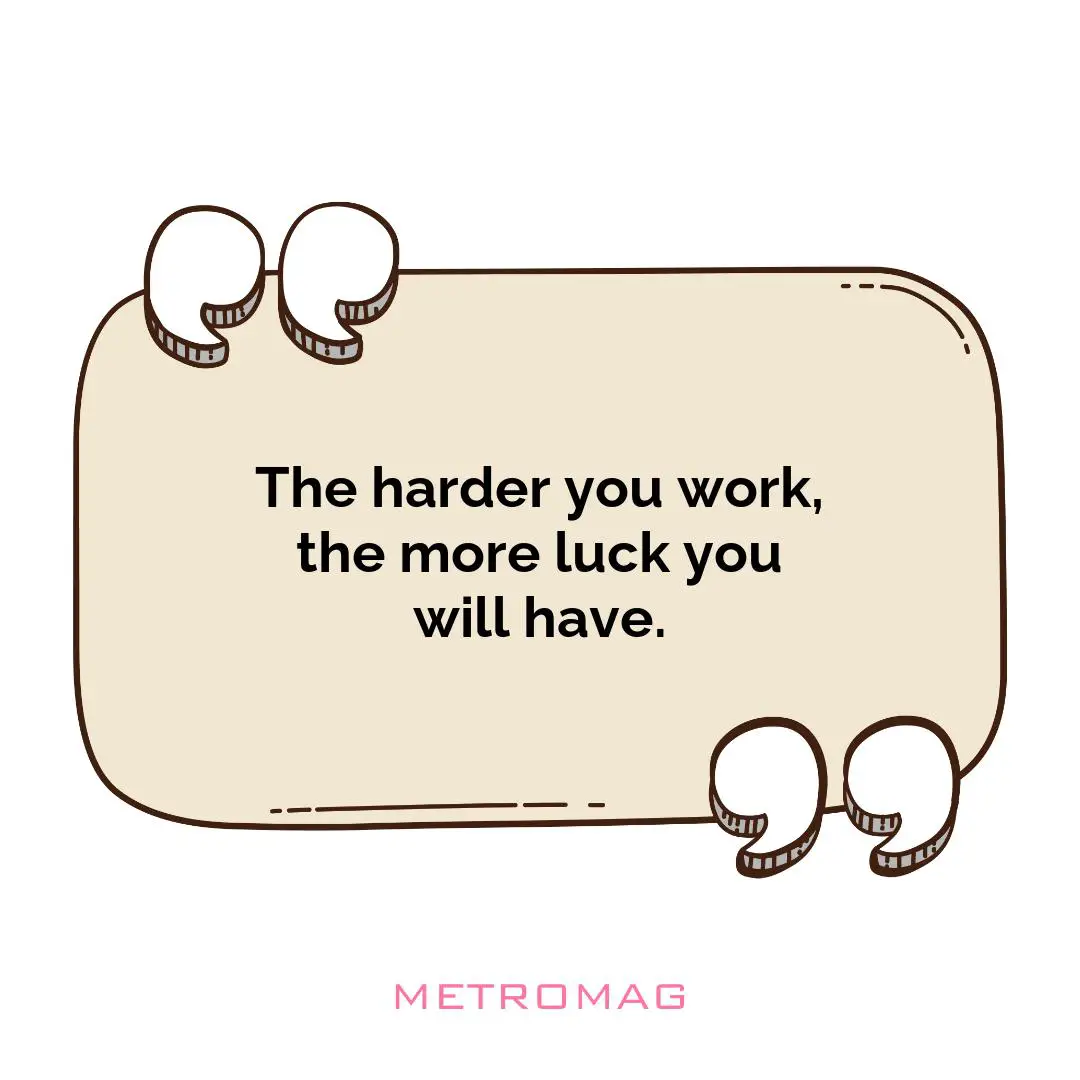 The harder you work, the more luck you will have.