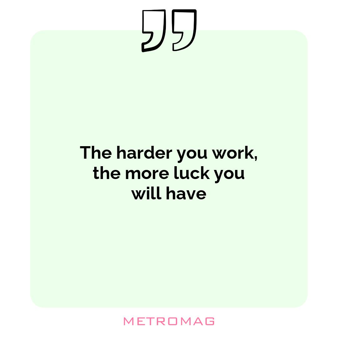 The harder you work, the more luck you will have