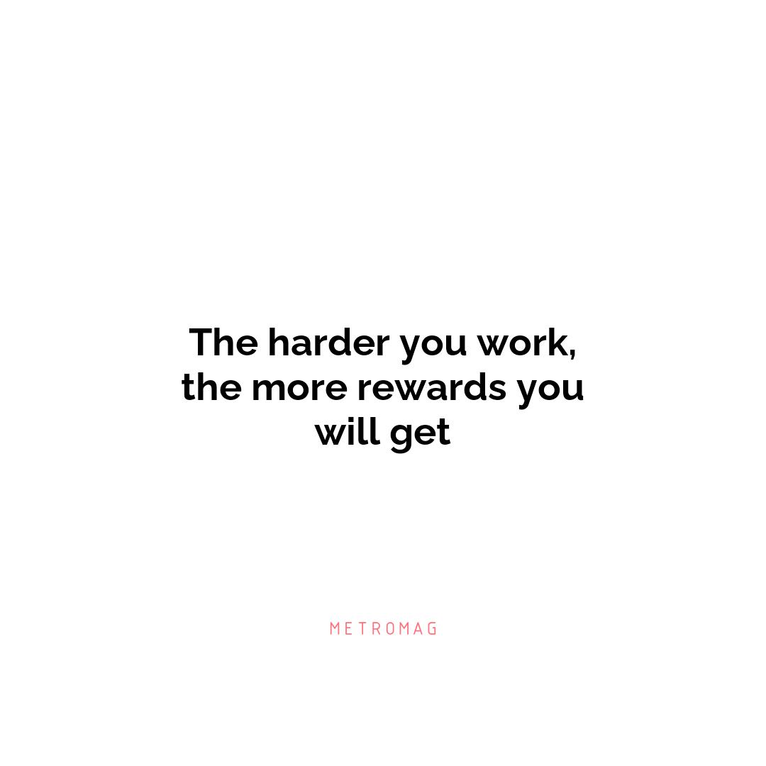 The harder you work, the more rewards you will get