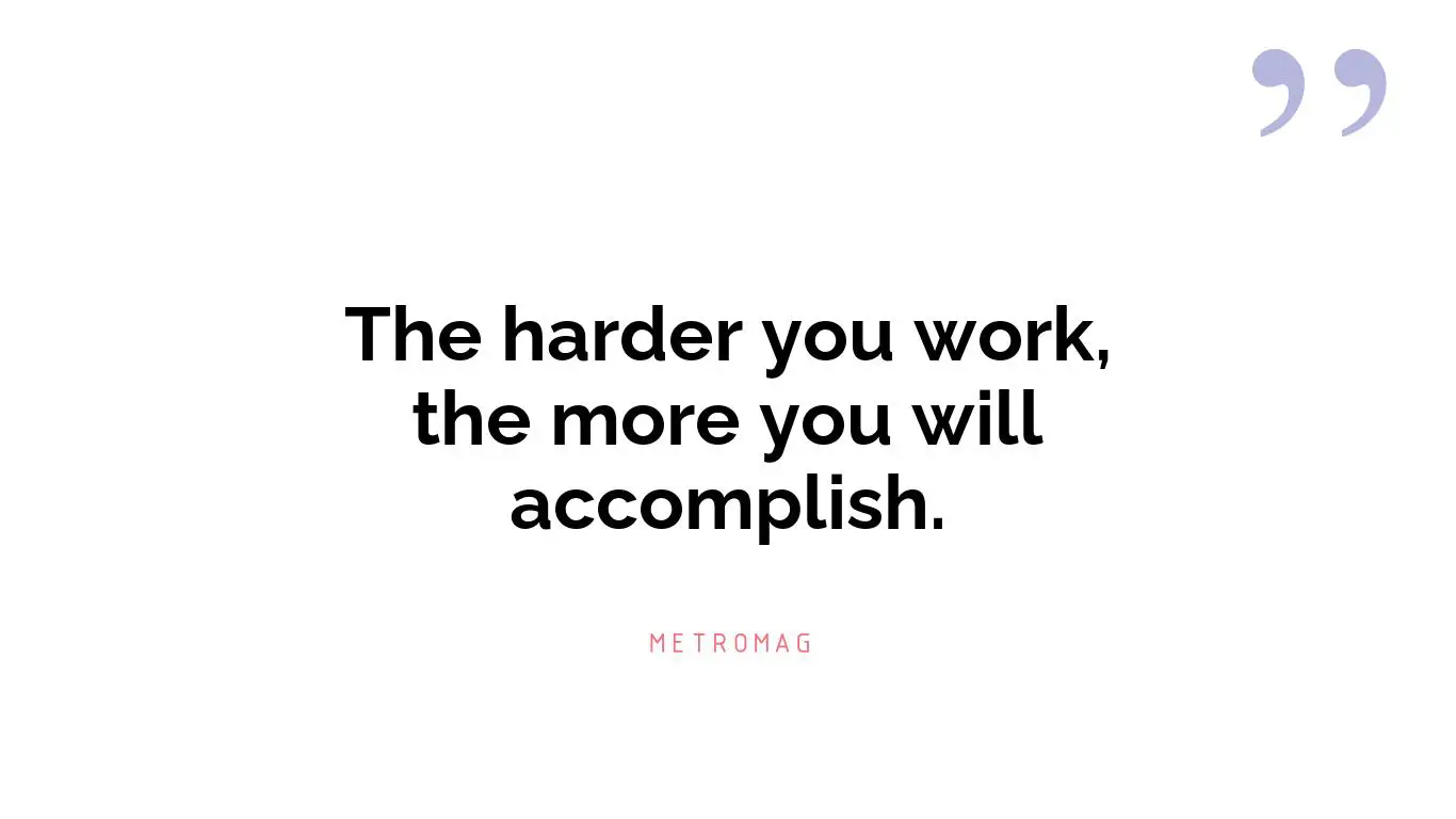 The harder you work, the more you will accomplish.