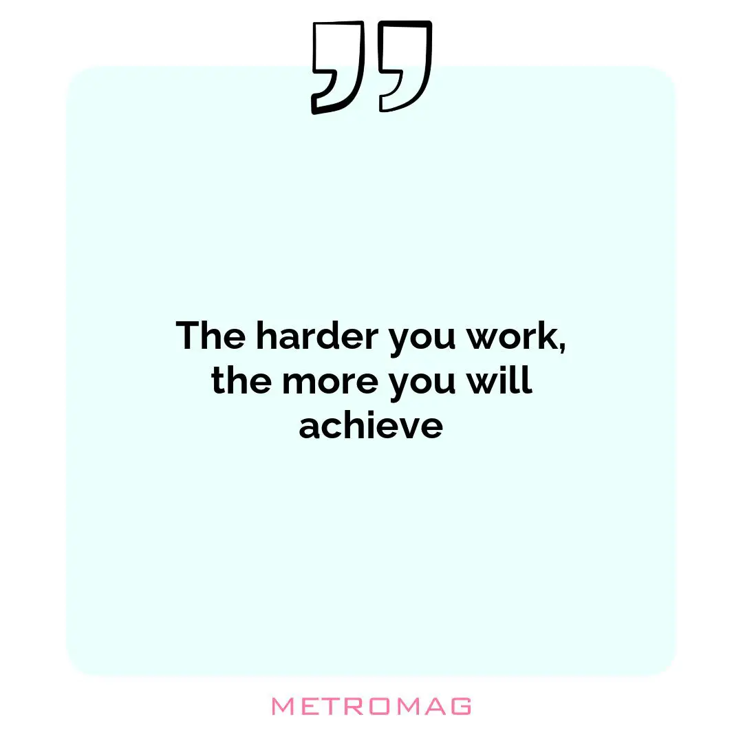 The harder you work, the more you will achieve