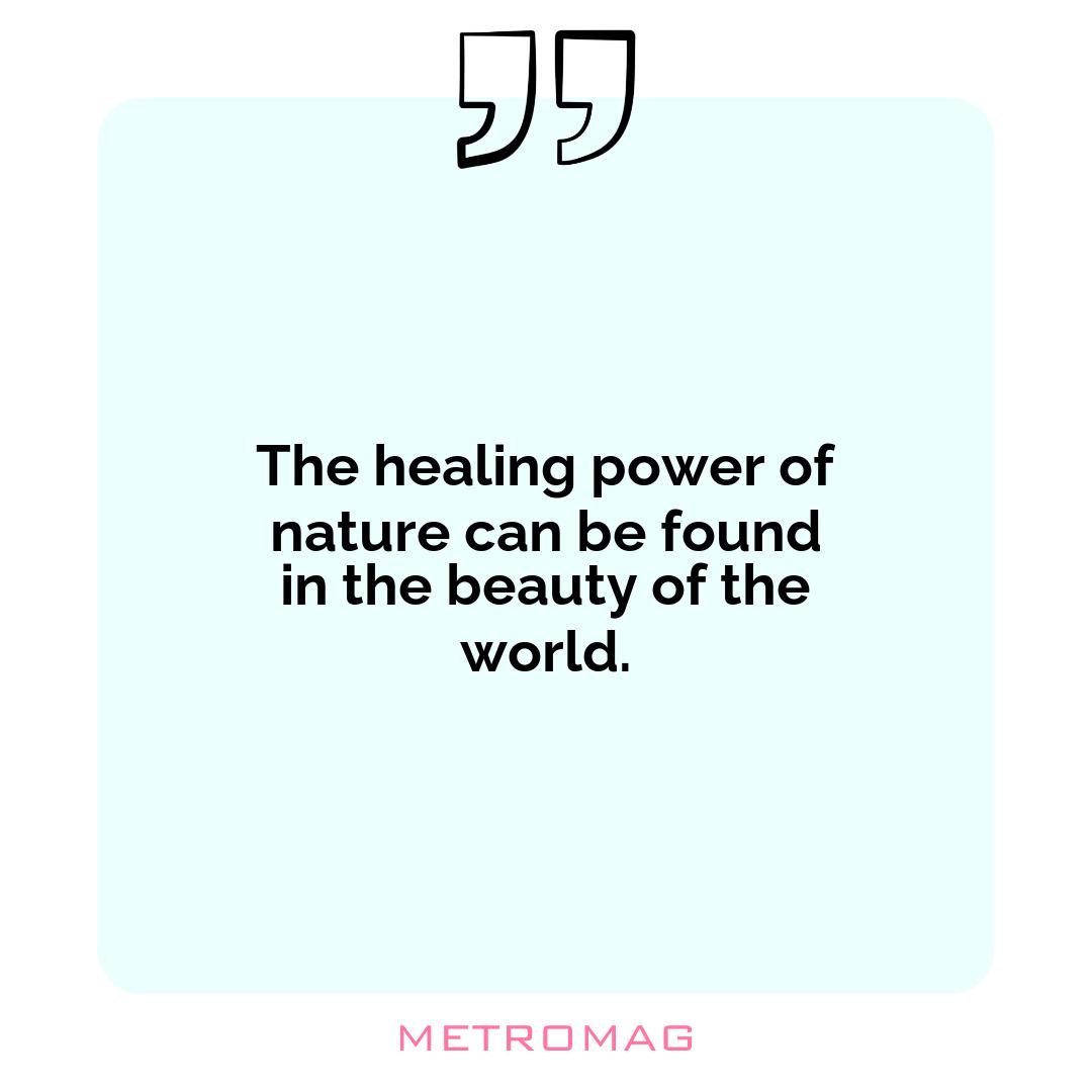 The healing power of nature can be found in the beauty of the world.