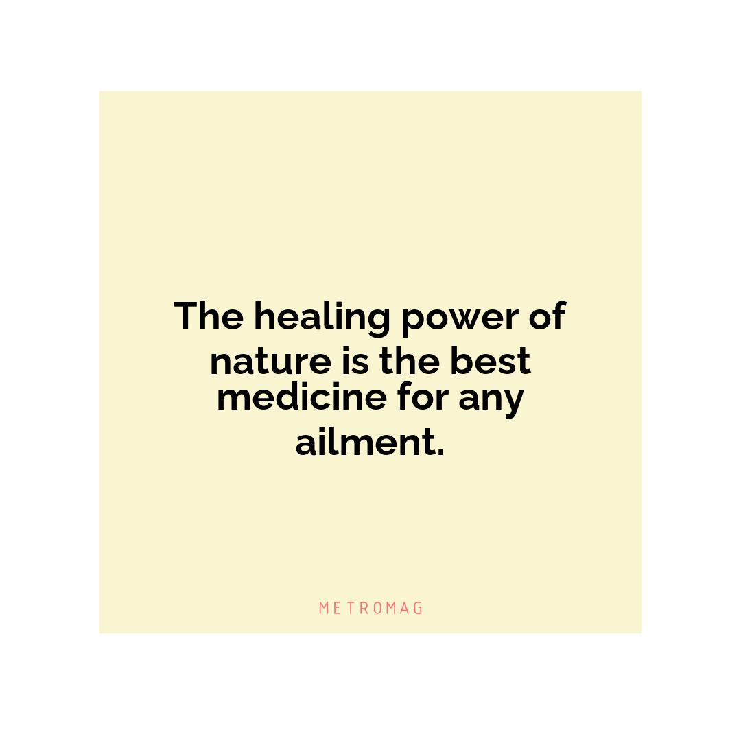 The healing power of nature is the best medicine for any ailment.