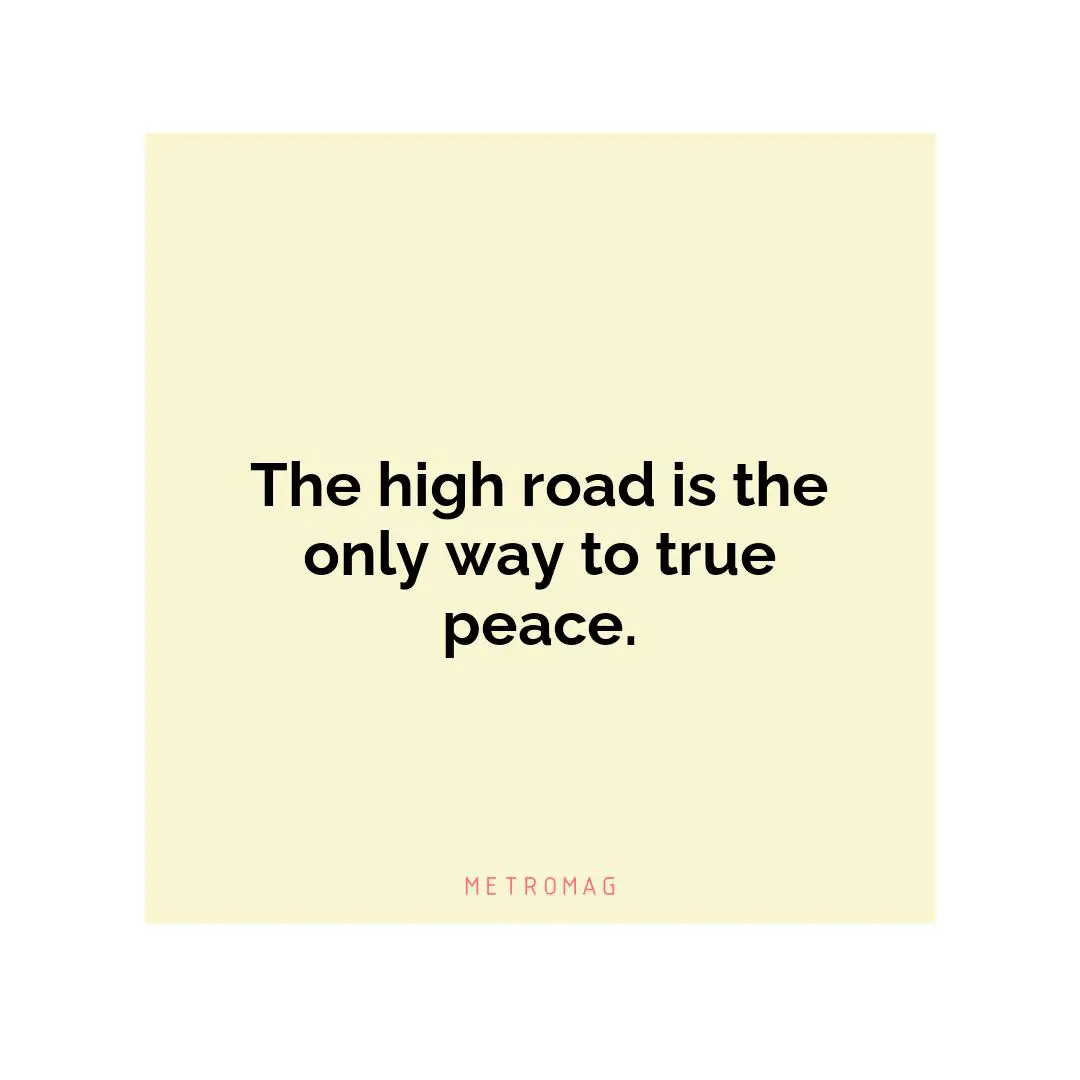The high road is the only way to true peace.