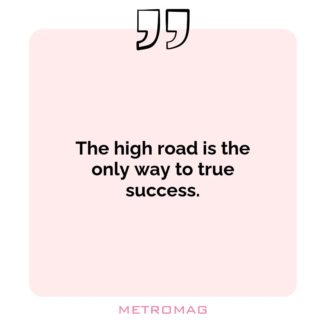 The high road is the only way to true success.