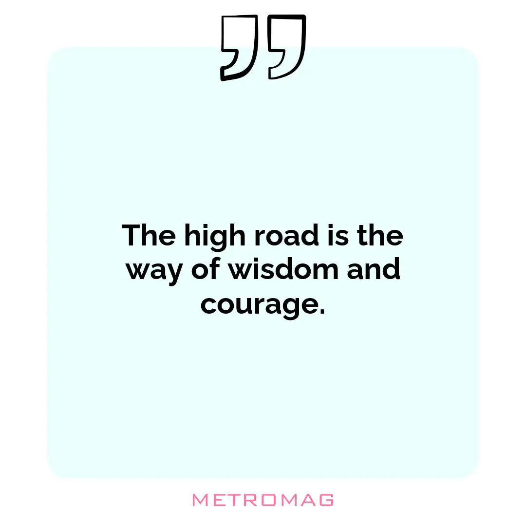 The high road is the way of wisdom and courage.