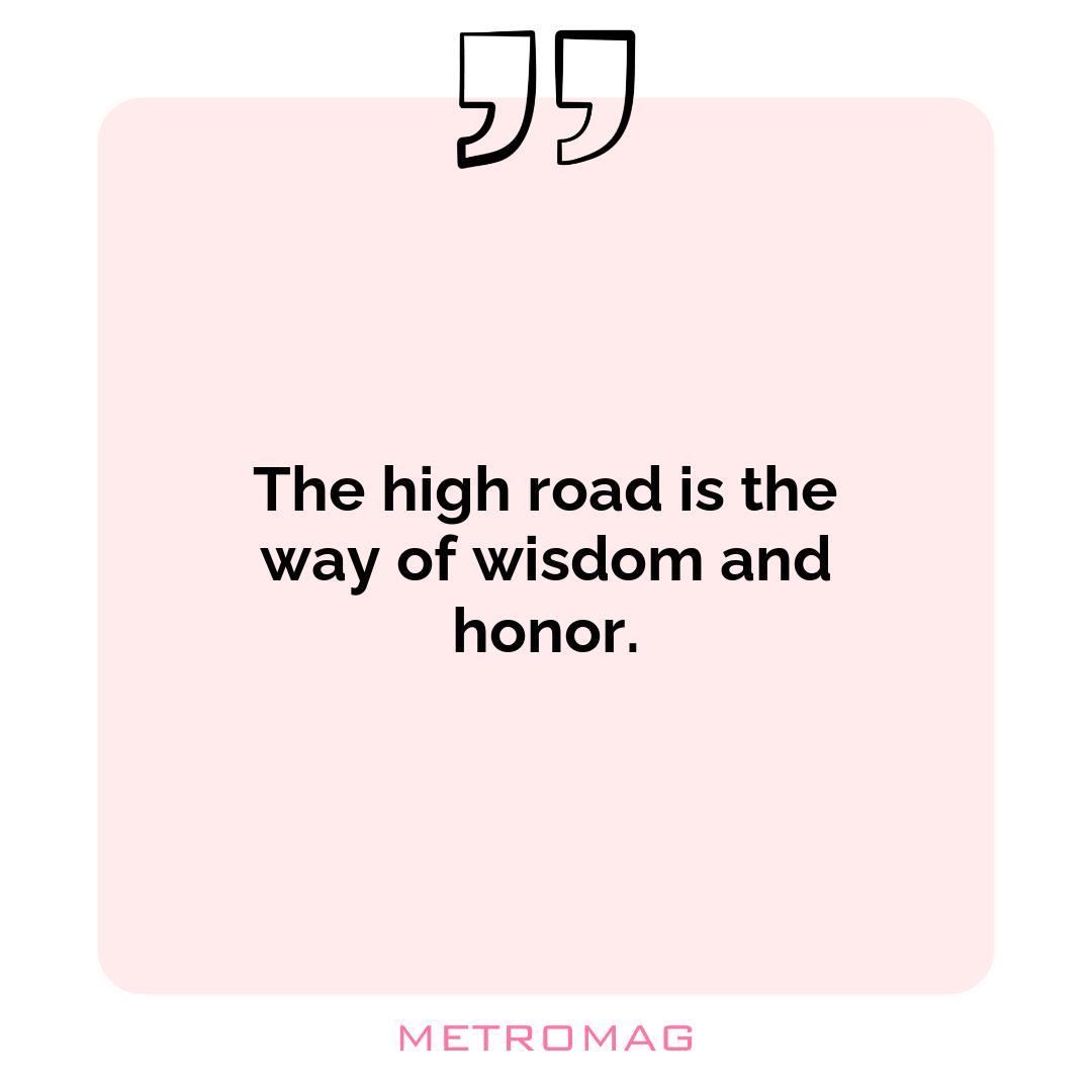 The high road is the way of wisdom and honor.