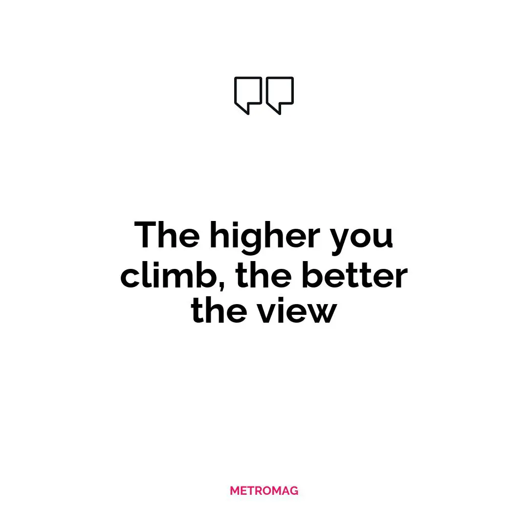 The higher you climb, the better the view
