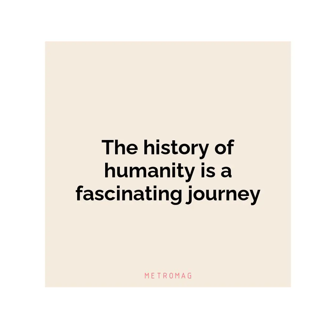 The history of humanity is a fascinating journey