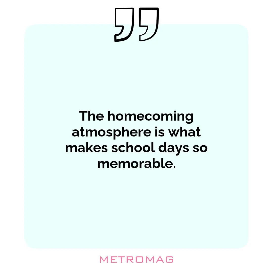 The homecoming atmosphere is what makes school days so memorable.