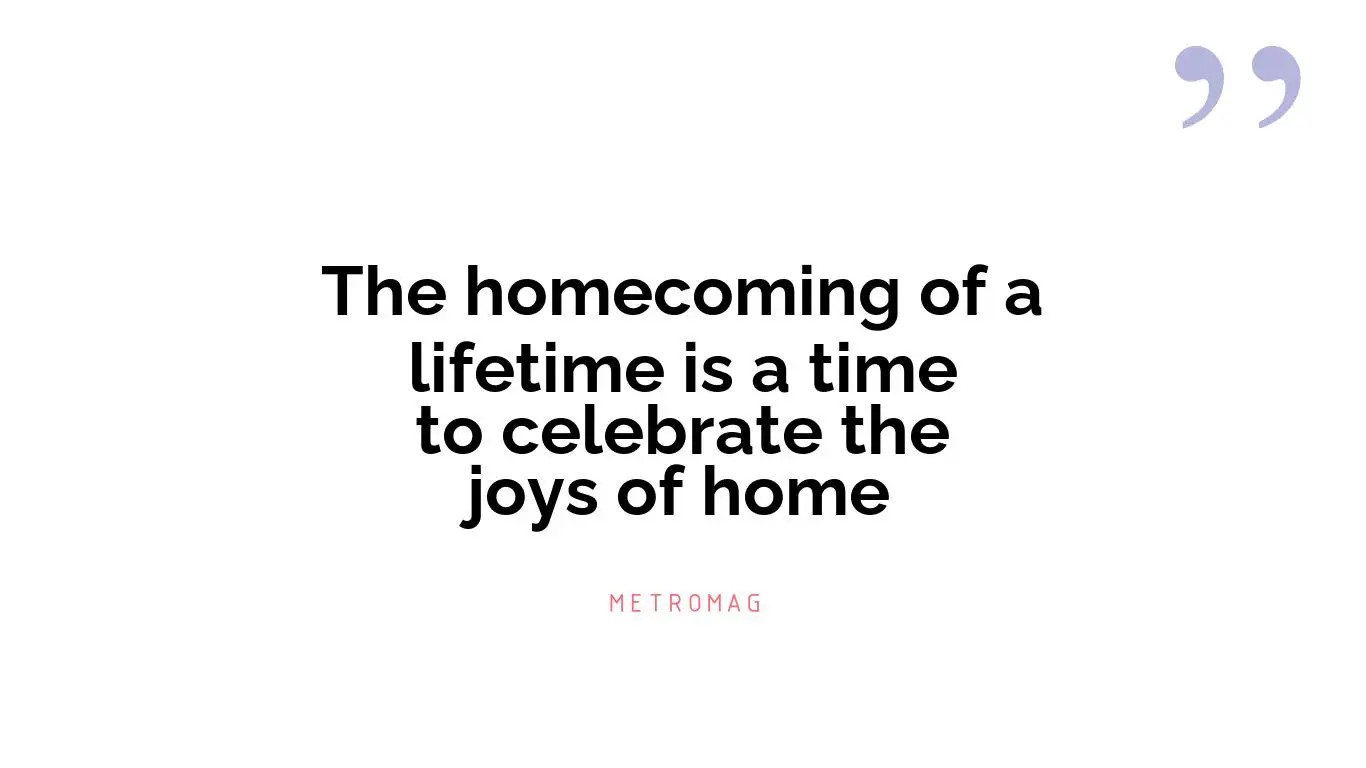 The homecoming of a lifetime is a time to celebrate the joys of home