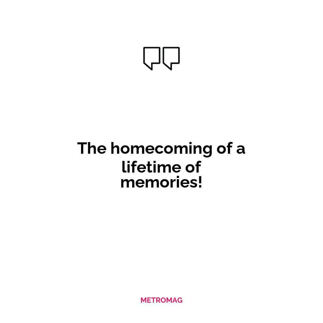 The homecoming of a lifetime of memories!