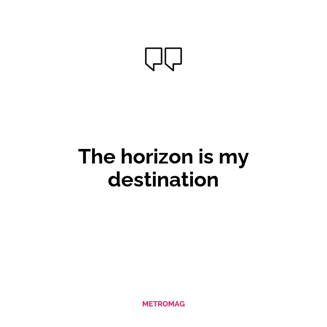The horizon is my destination