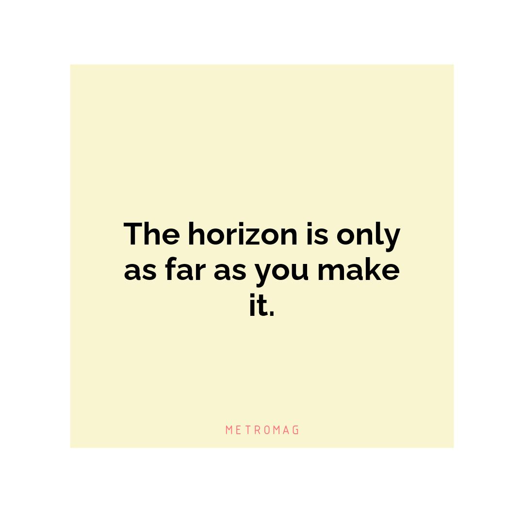 The horizon is only as far as you make it.