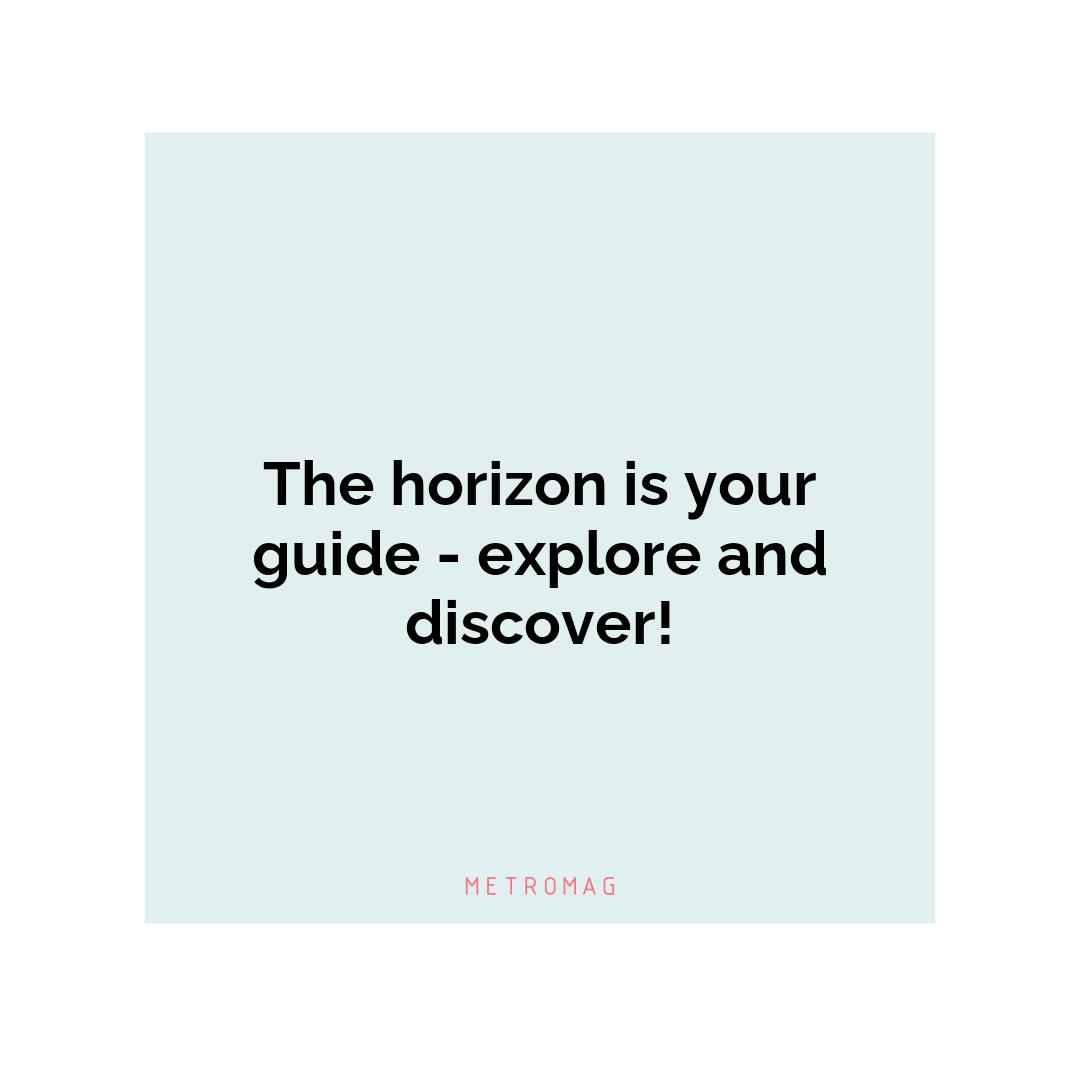 The horizon is your guide - explore and discover!