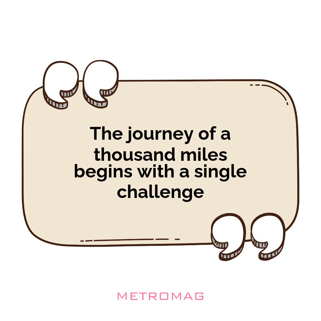 The journey of a thousand miles begins with a single challenge