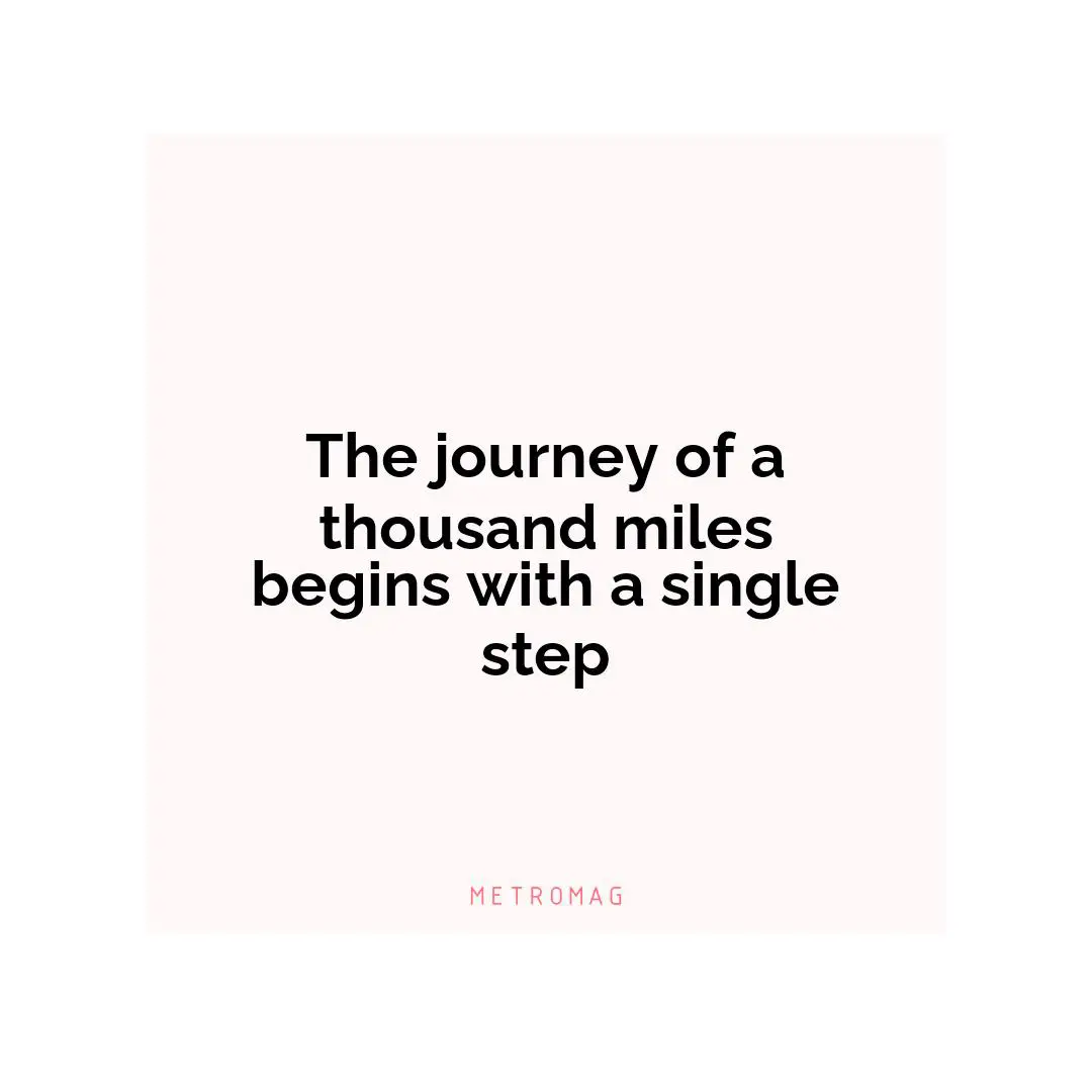 The journey of a thousand miles begins with a single step