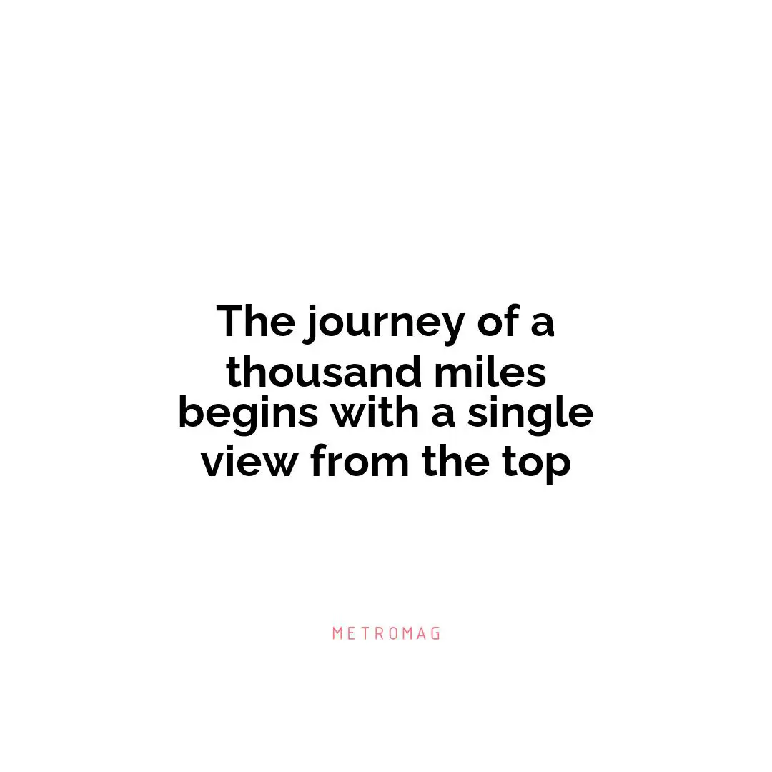 The journey of a thousand miles begins with a single view from the top