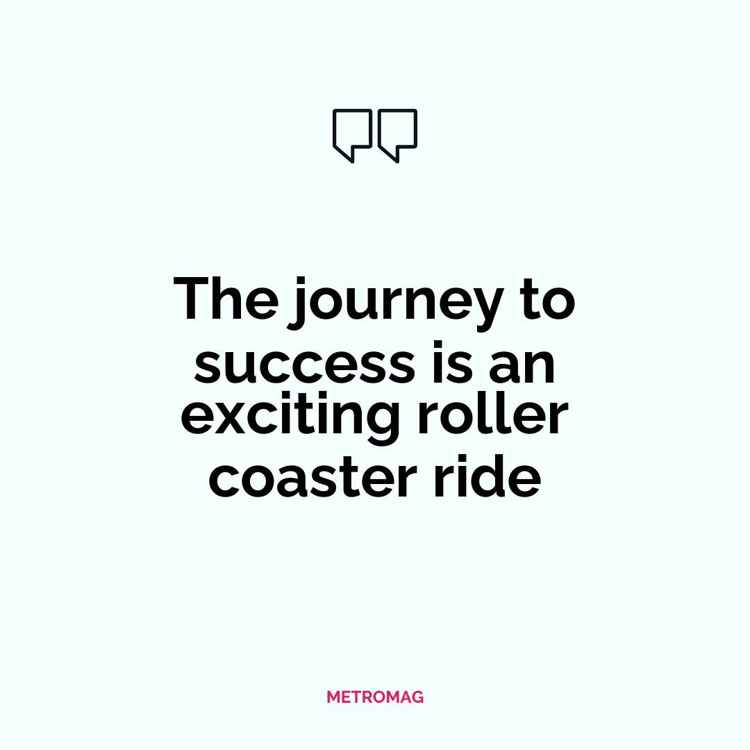The journey to success is an exciting roller coaster ride