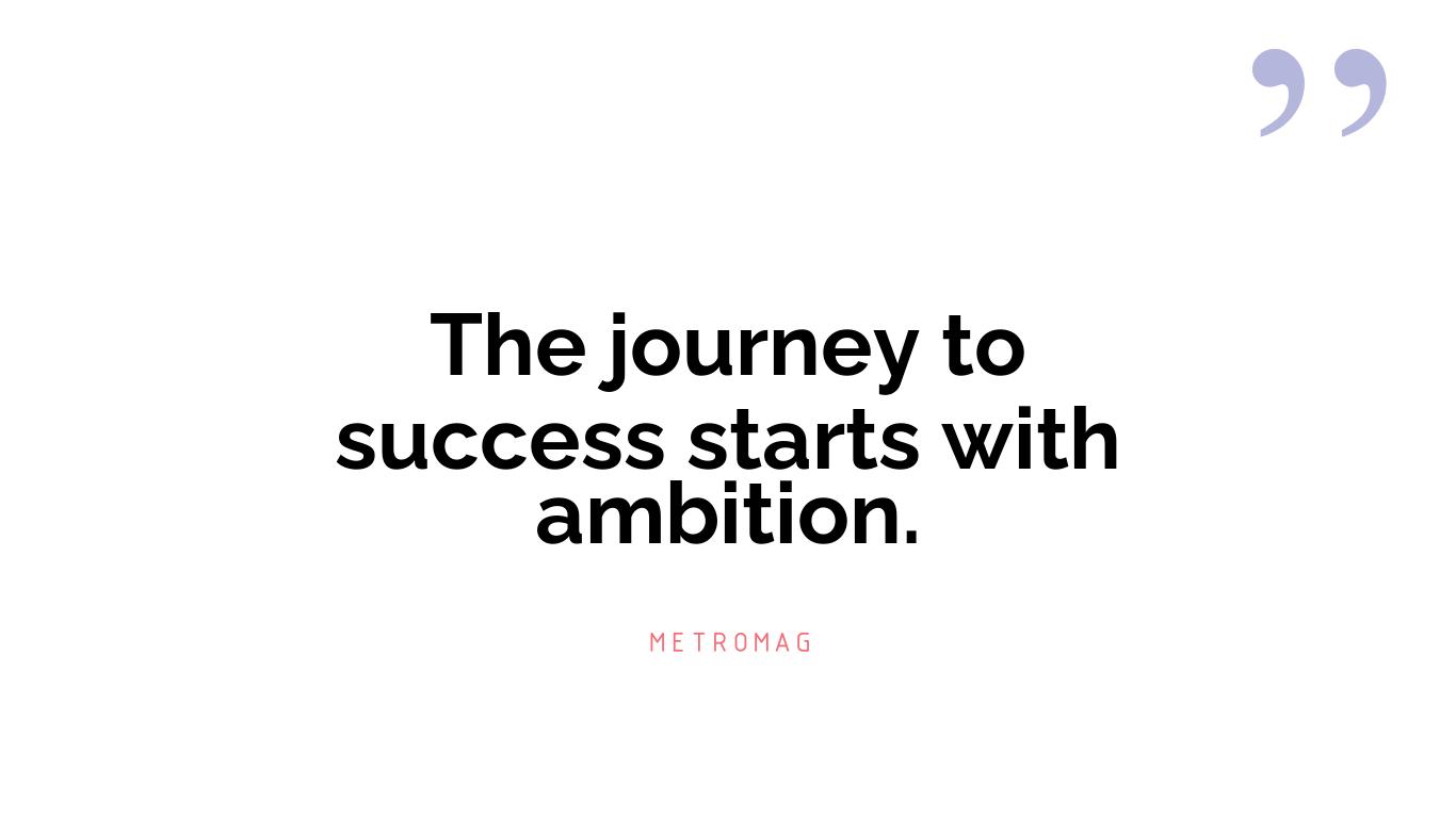 The journey to success starts with ambition.