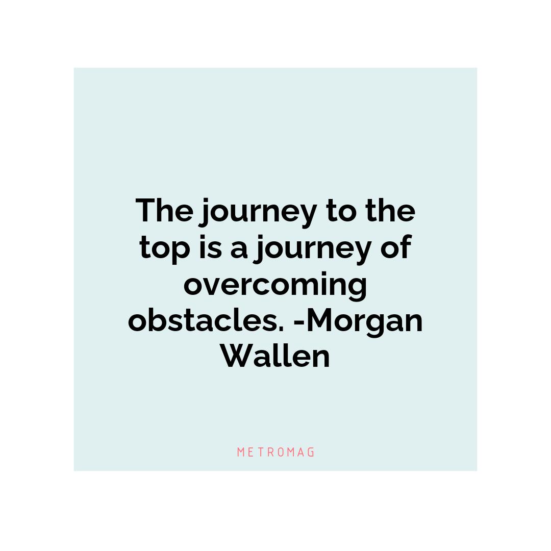 The journey to the top is a journey of overcoming obstacles. -Morgan Wallen