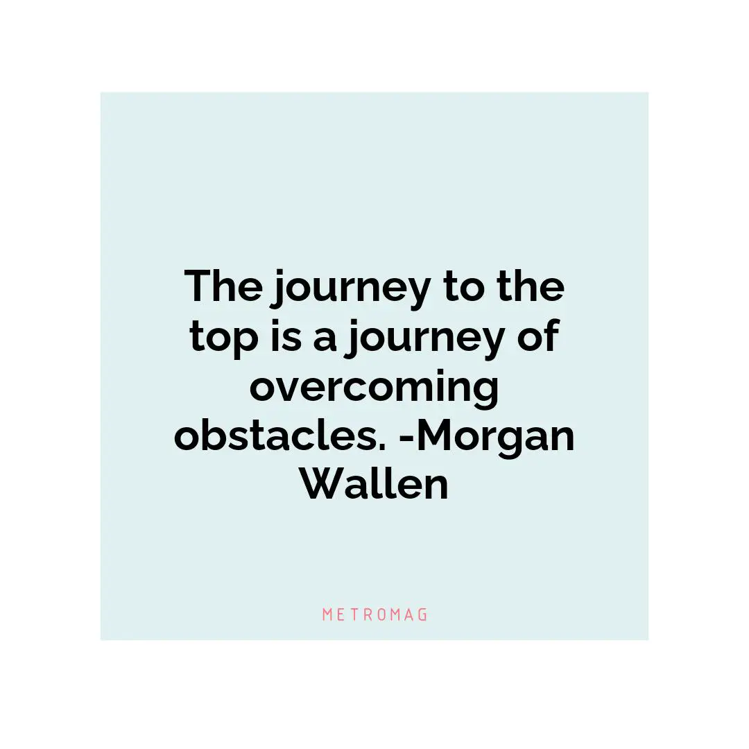The journey to the top is a journey of overcoming obstacles. -Morgan Wallen
