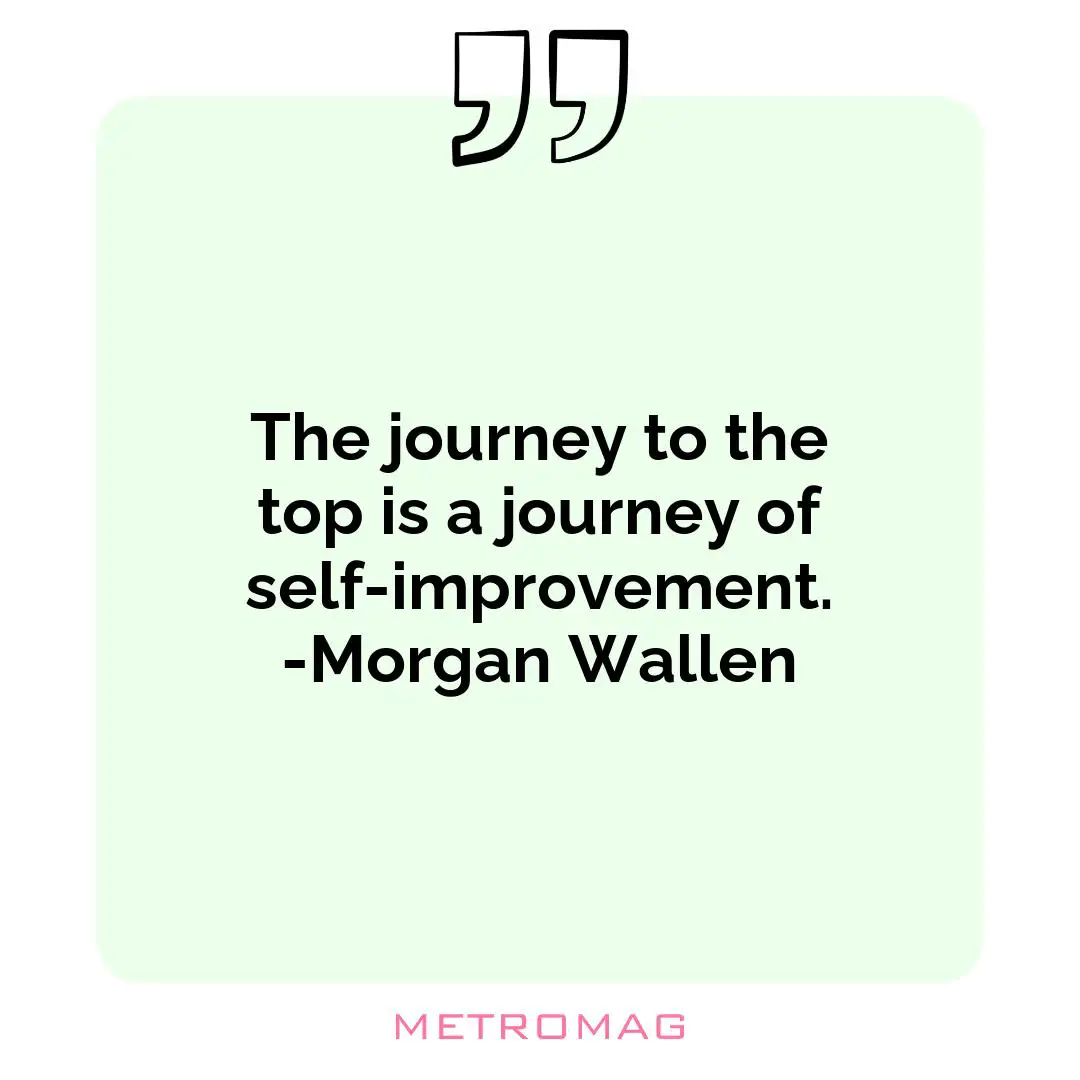 The journey to the top is a journey of self-improvement. -Morgan Wallen