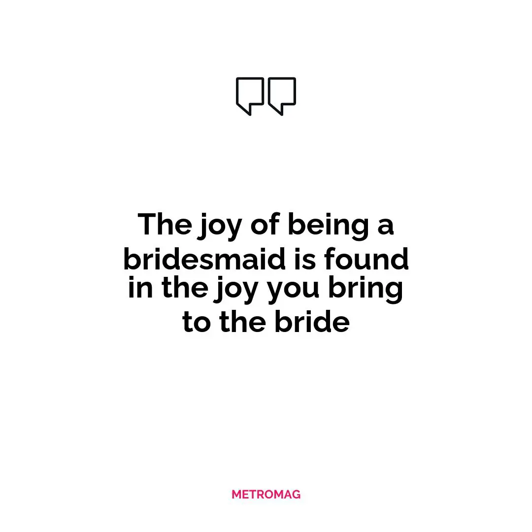 The joy of being a bridesmaid is found in the joy you bring to the bride