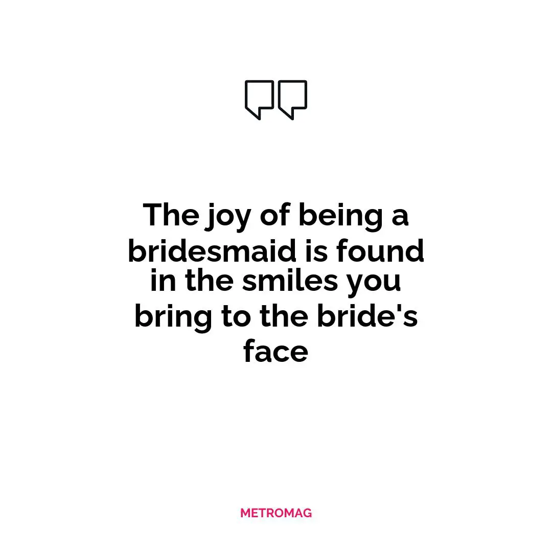 The joy of being a bridesmaid is found in the smiles you bring to the bride's face