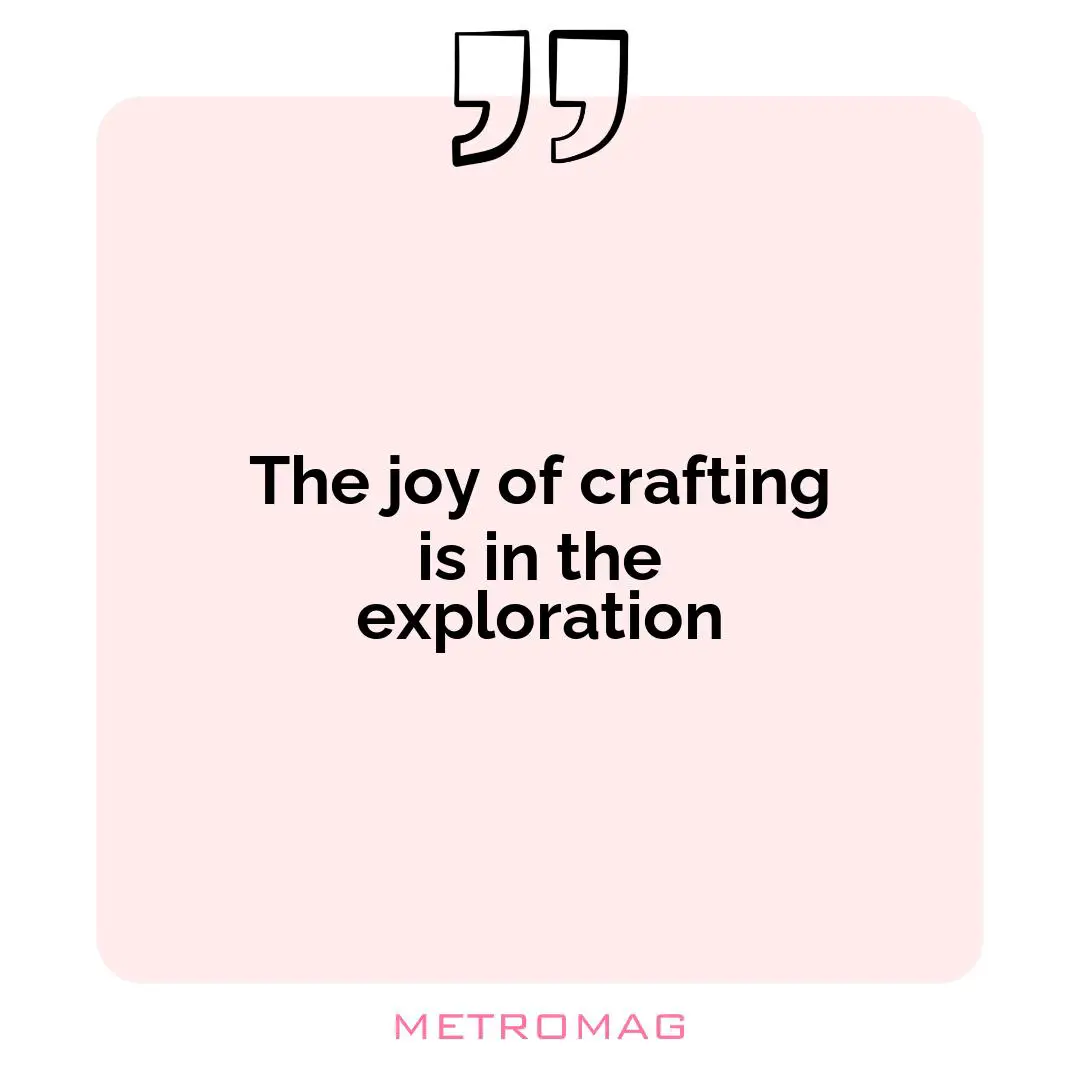 The joy of crafting is in the exploration
