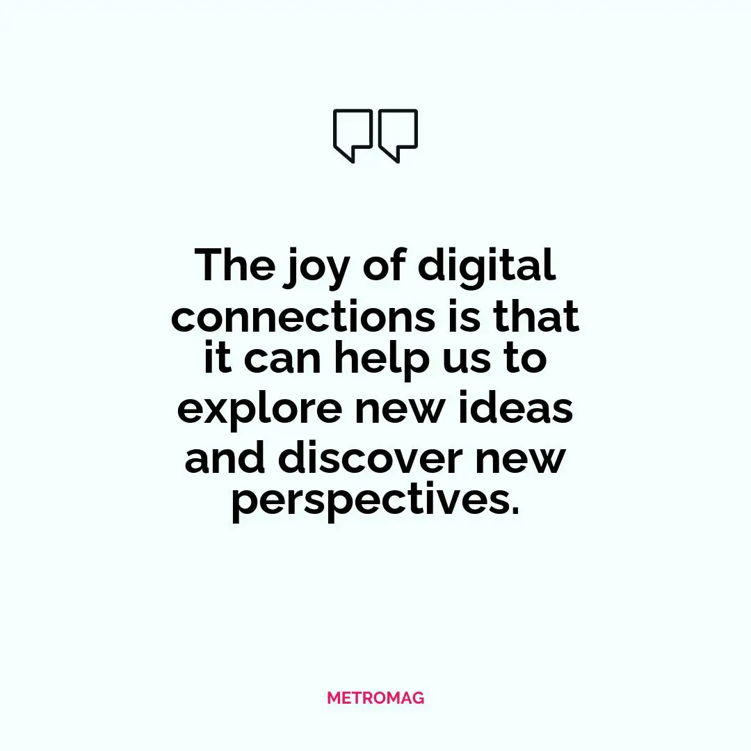 The joy of digital connections is that it can help us to explore new ideas and discover new perspectives.