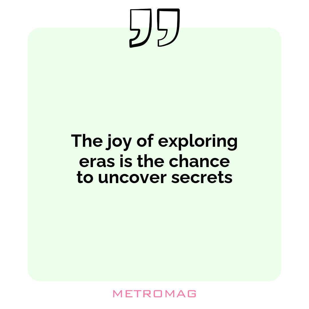 The joy of exploring eras is the chance to uncover secrets