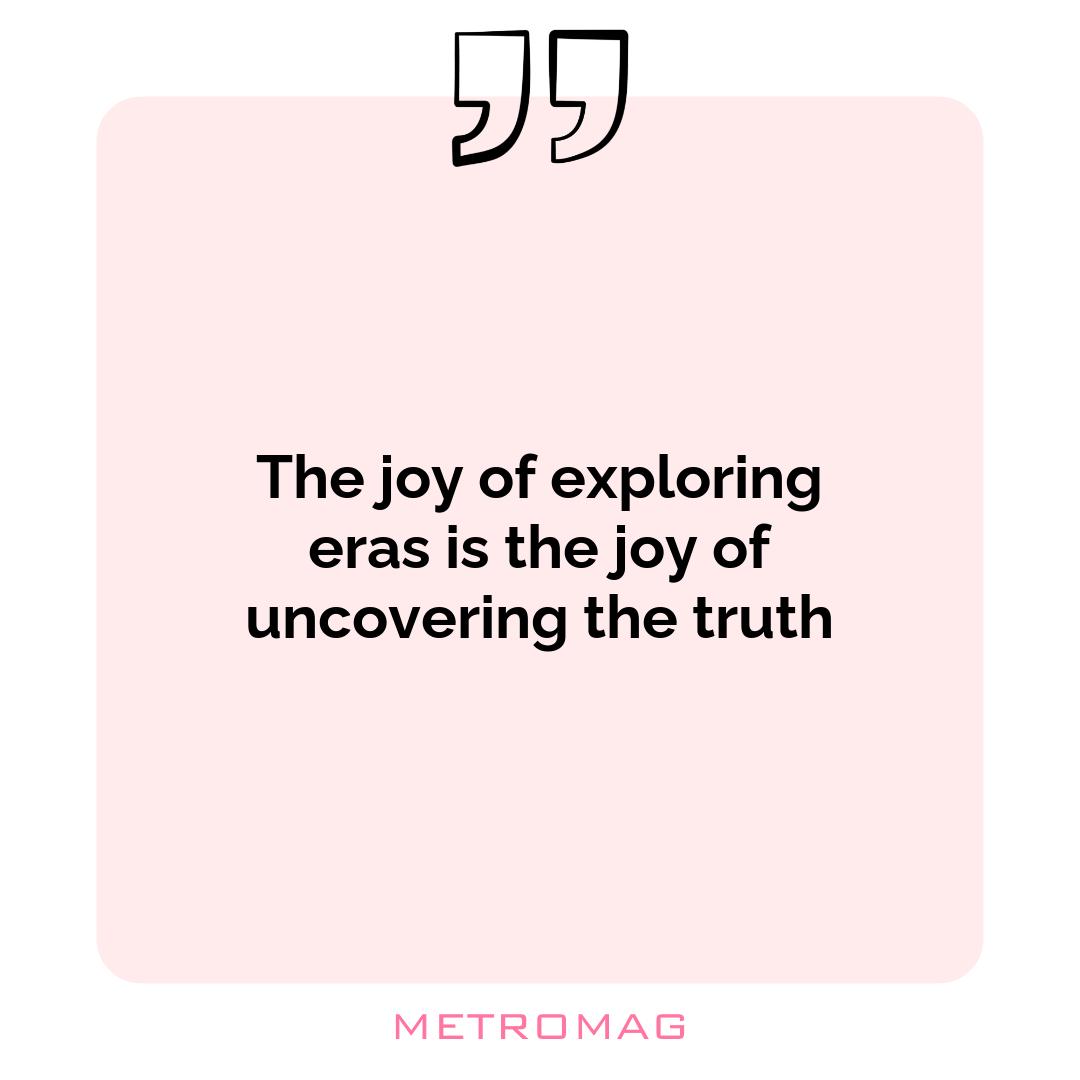 The joy of exploring eras is the joy of uncovering the truth