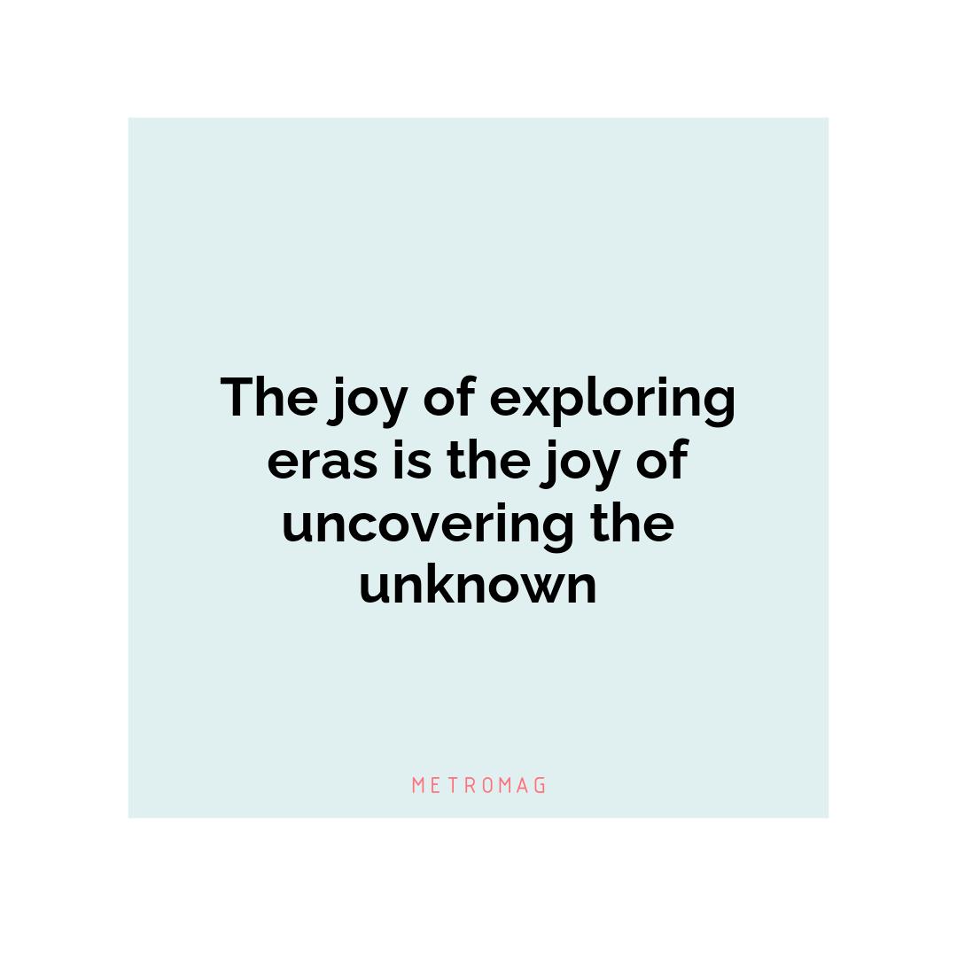 The joy of exploring eras is the joy of uncovering the unknown