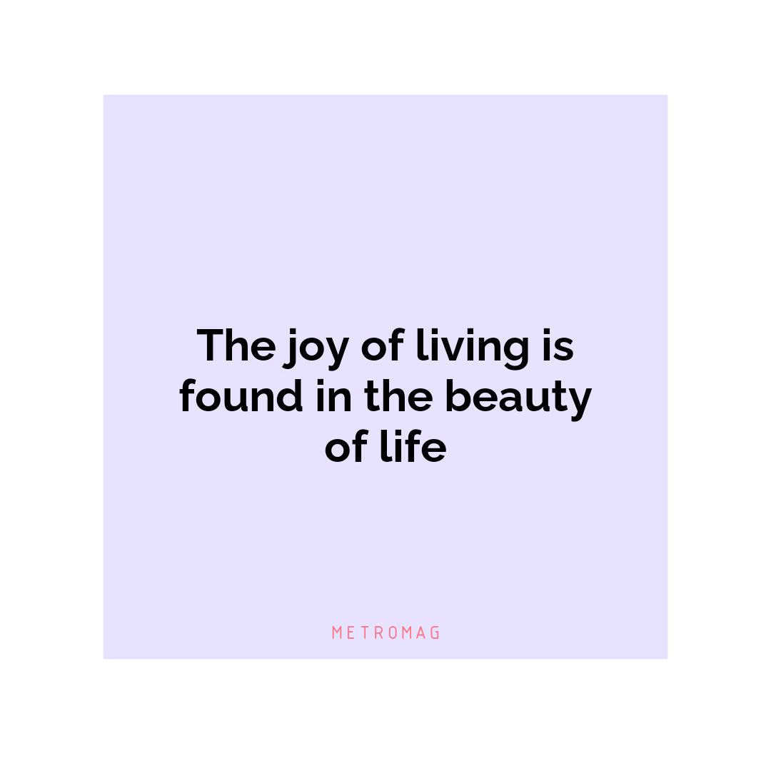 The joy of living is found in the beauty of life