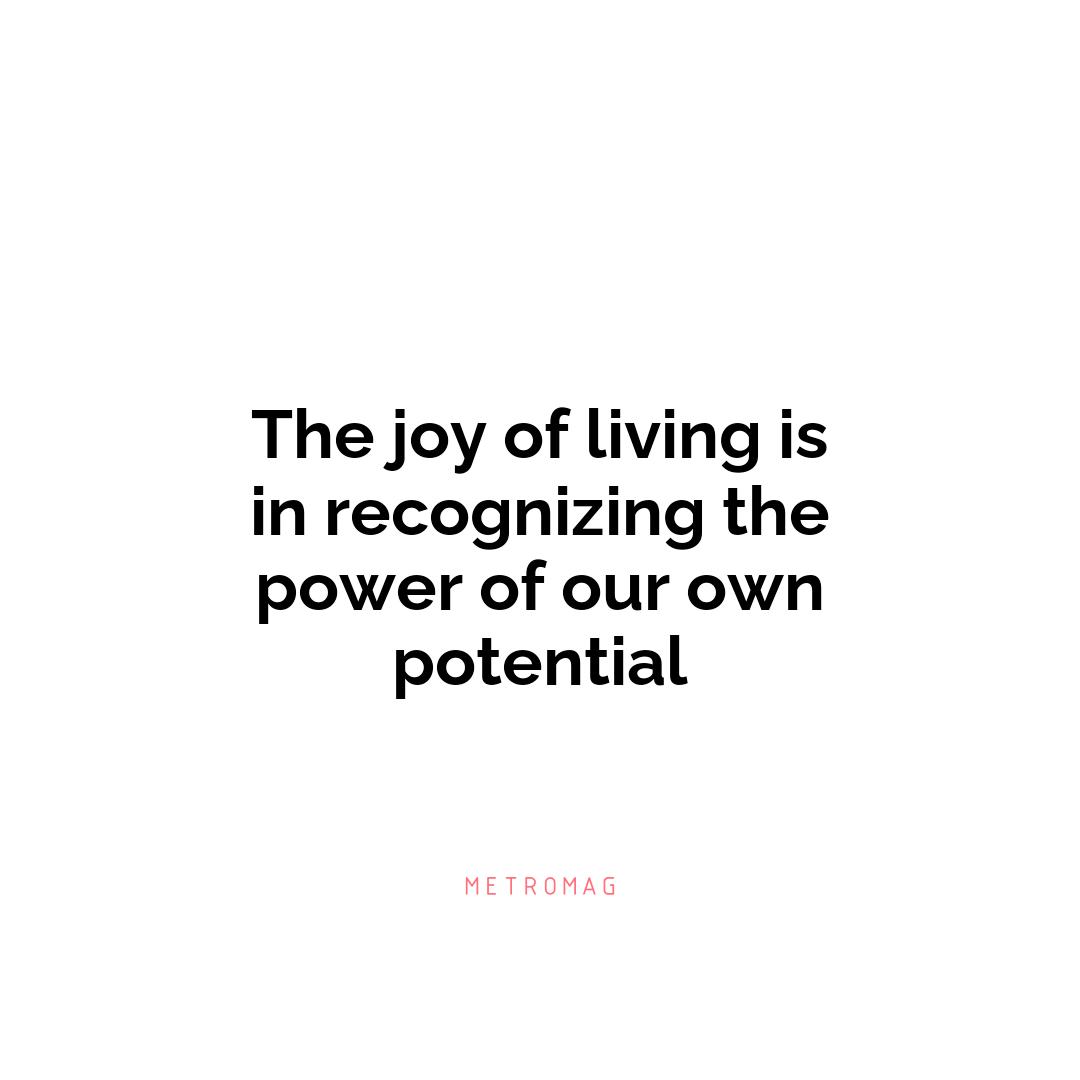 The joy of living is in recognizing the power of our own potential