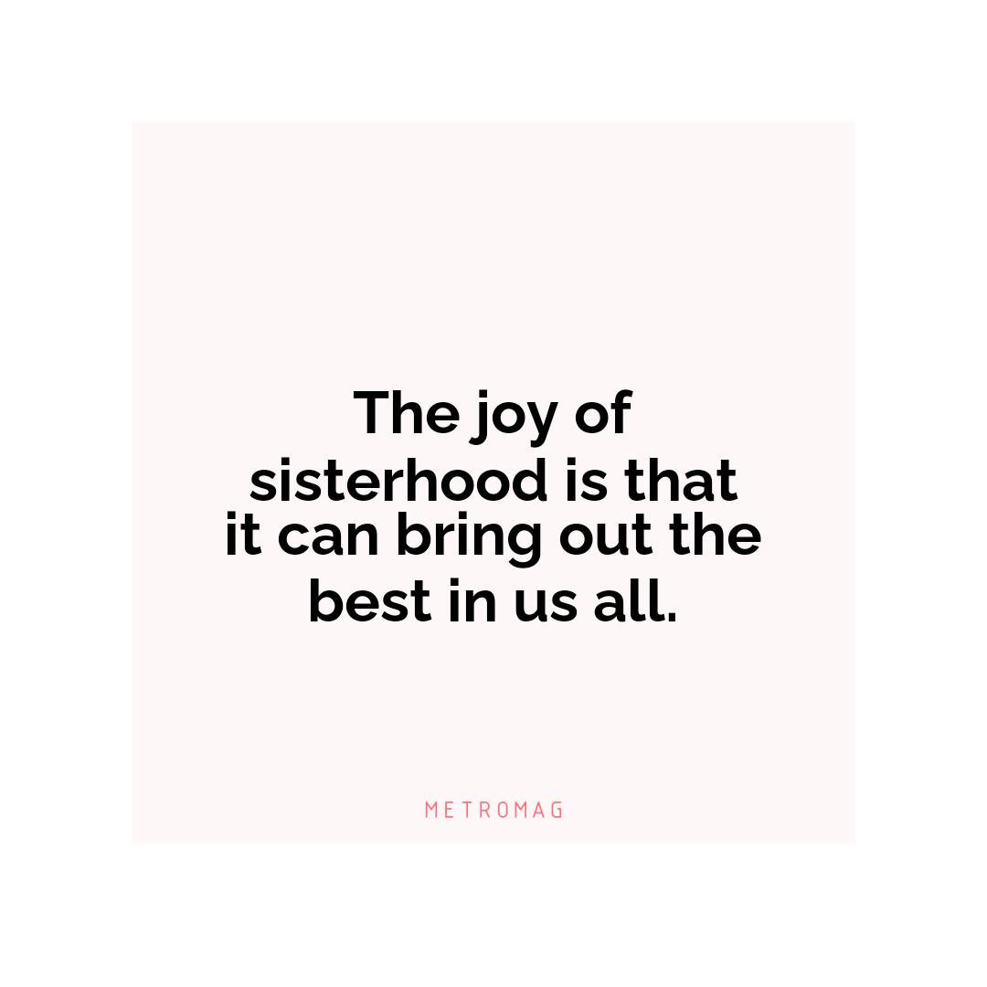 The joy of sisterhood is that it can bring out the best in us all.