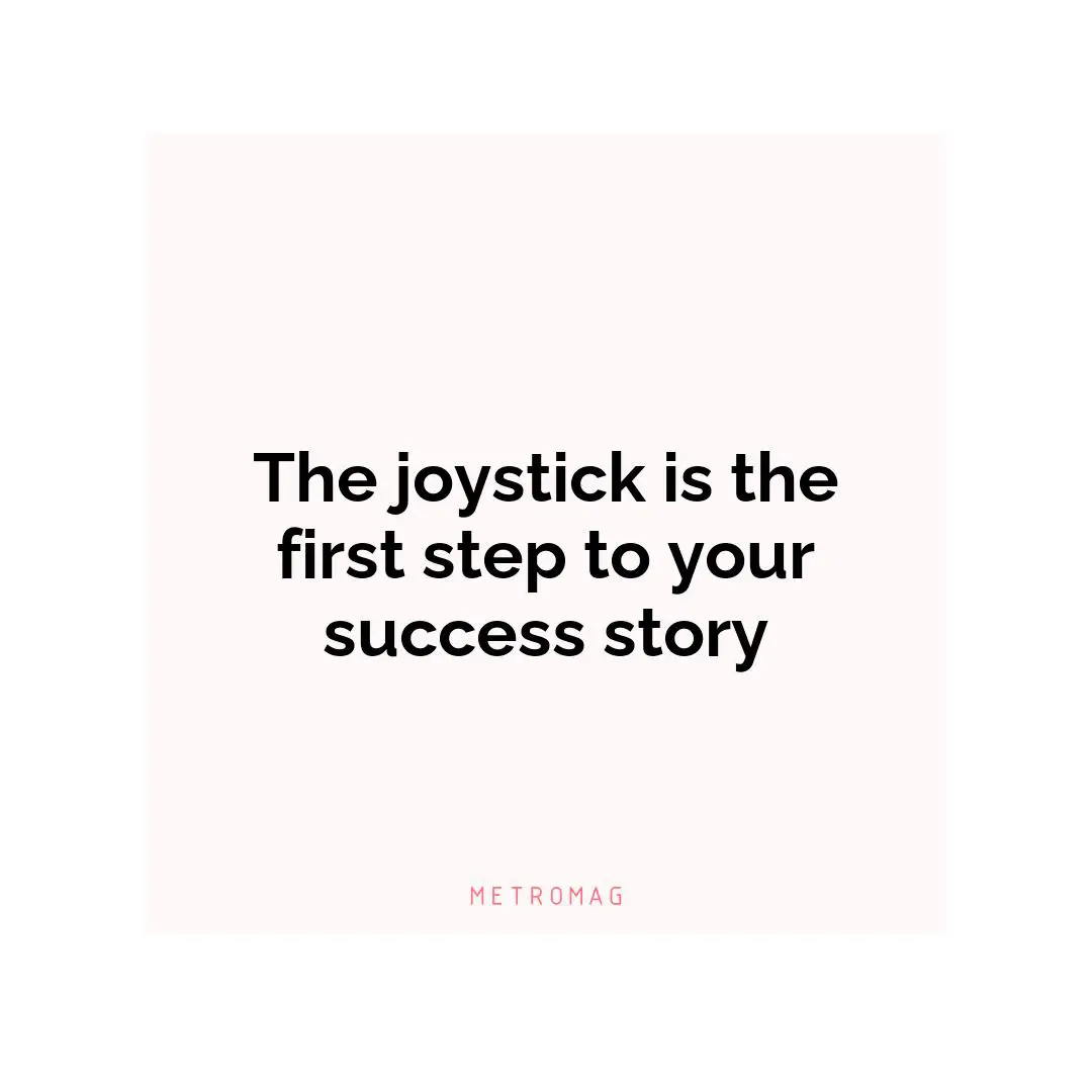 The joystick is the first step to your success story