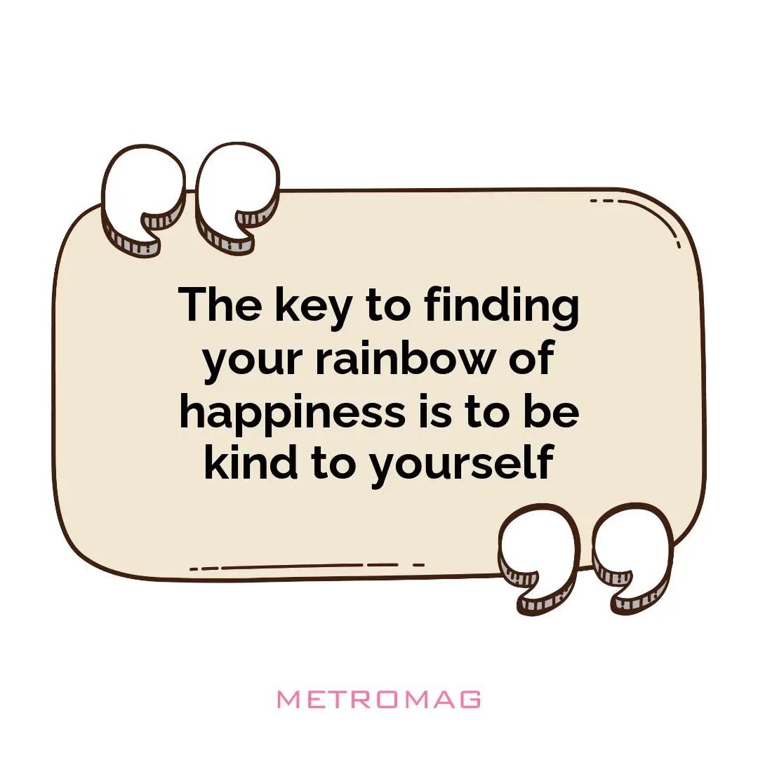 The key to finding your rainbow of happiness is to be kind to yourself