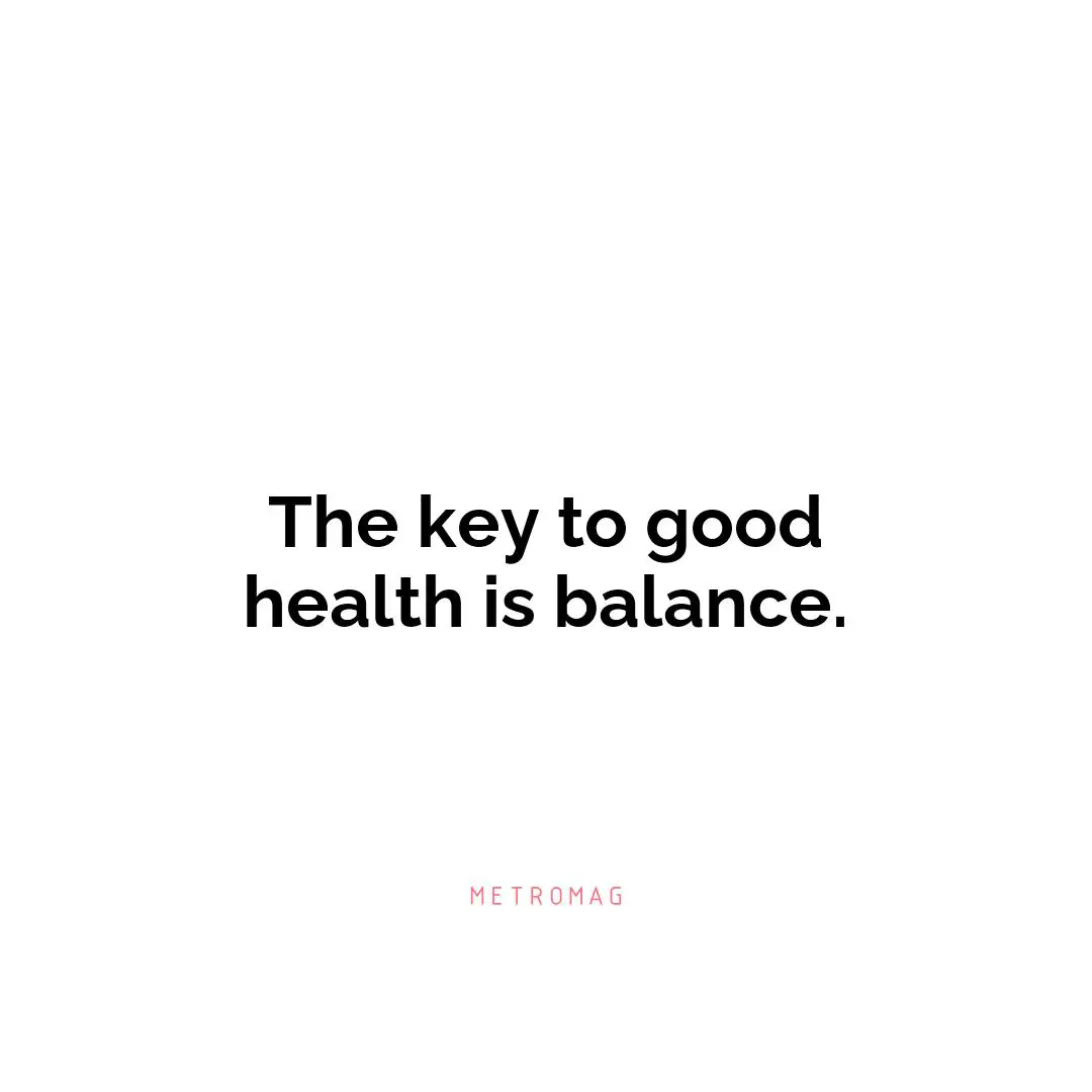 The key to good health is balance.