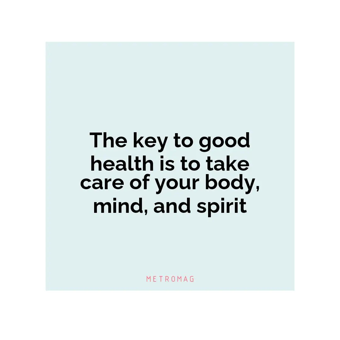 The key to good health is to take care of your body, mind, and spirit