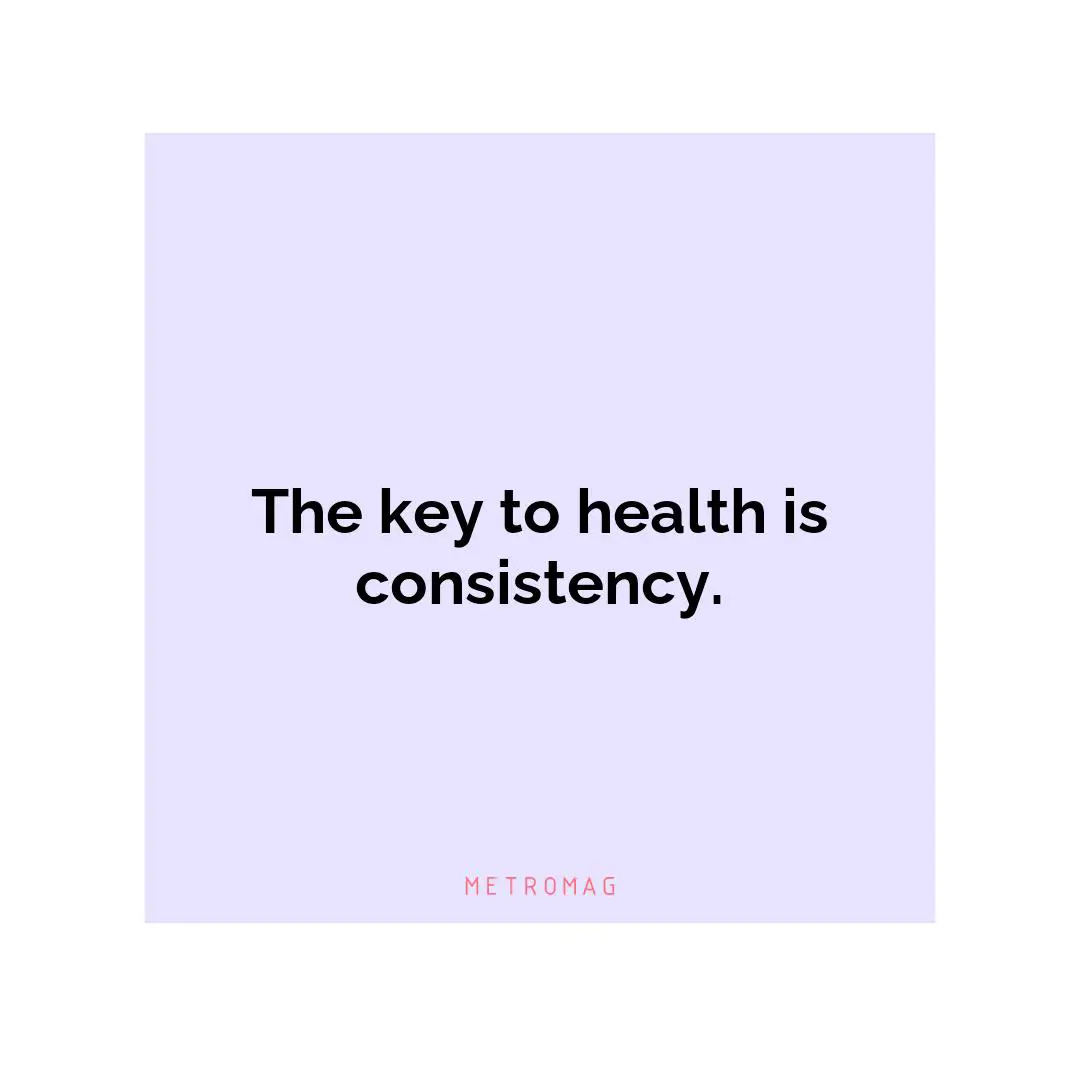 The key to health is consistency.
