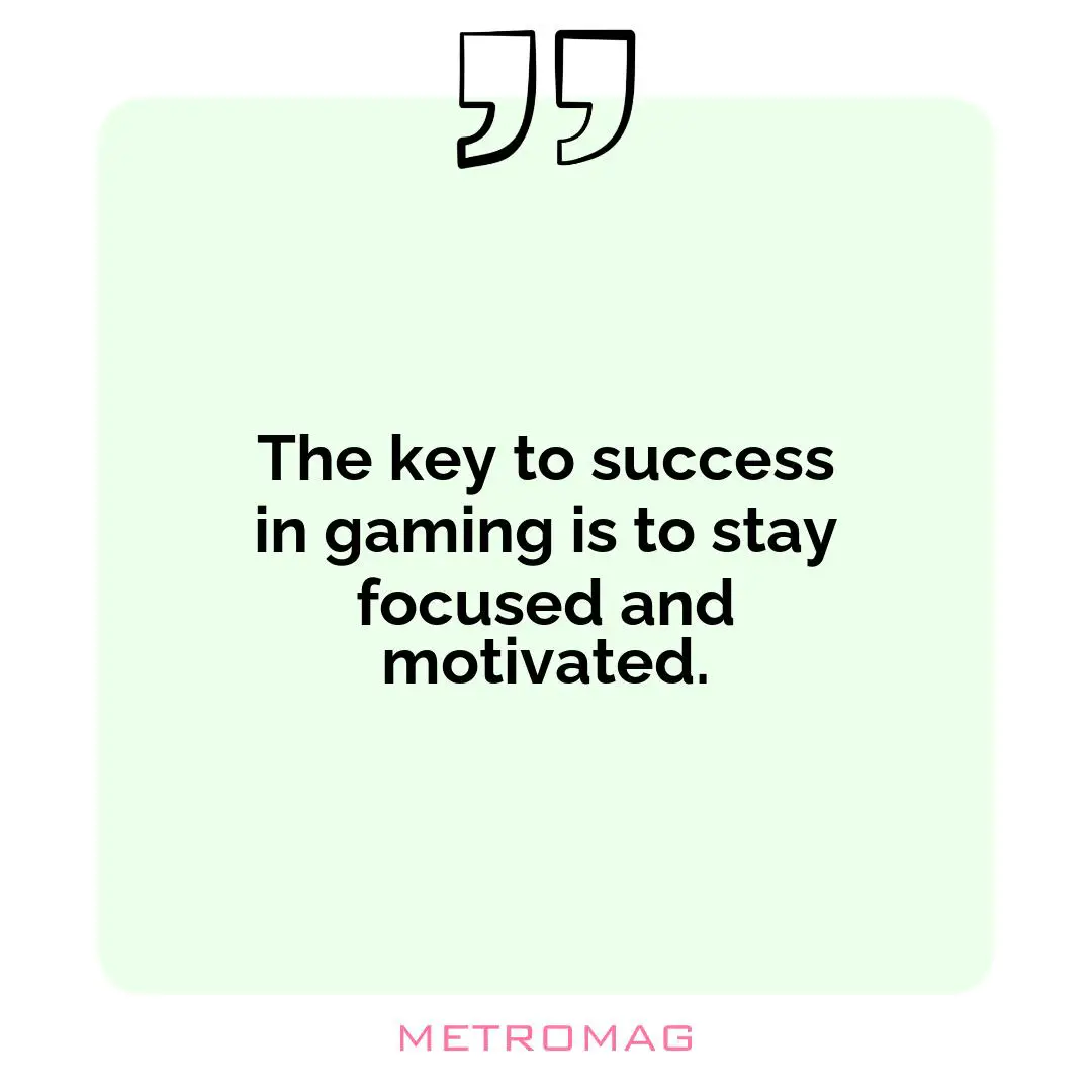 The key to success in gaming is to stay focused and motivated.
