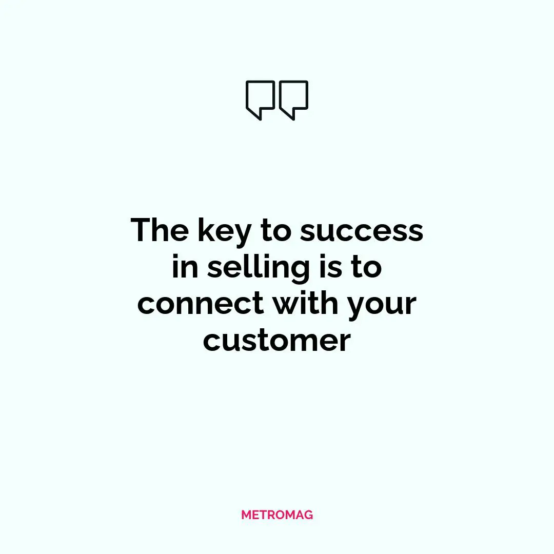 The key to success in selling is to connect with your customer