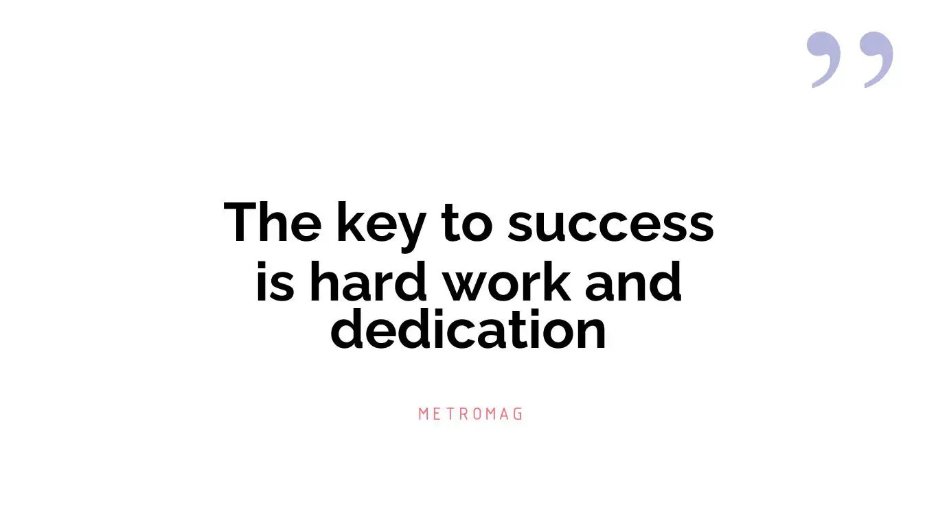 The key to success is hard work and dedication