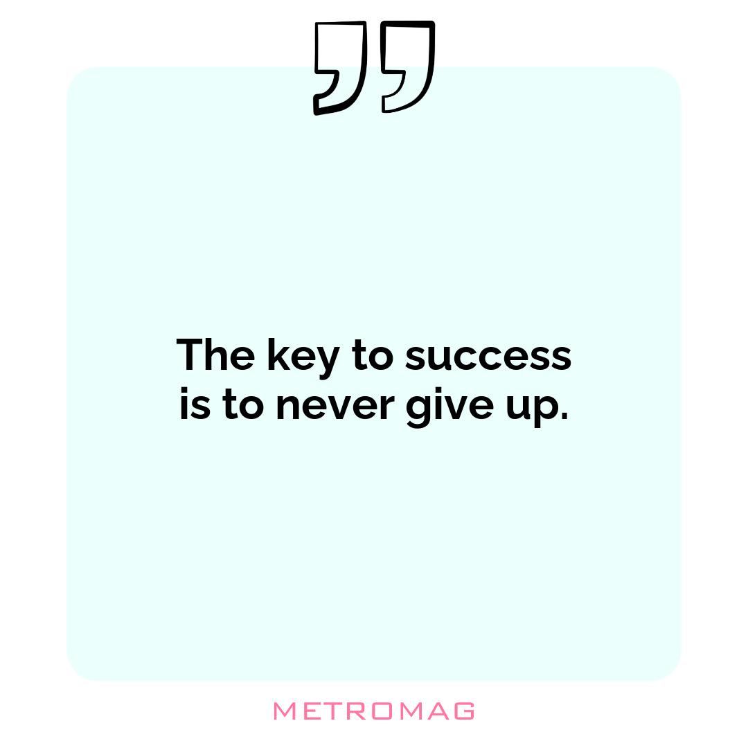 The key to success is to never give up.